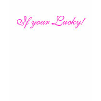 Maybe...if your lucky t-shirts