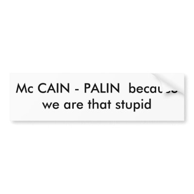 Mc CAIN - PALIN  because we are that stupid Bumper Sticker by logdropper