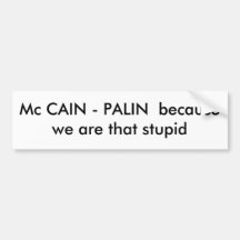 Mc CAIN - PALIN  because we are that stupid Bumper Sticker