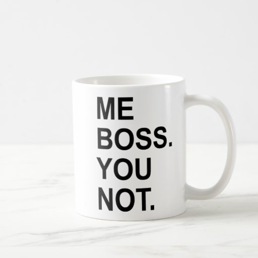 ME BOSS. YOU NOT. COFFEE MUG