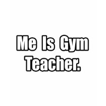 Me Is Gym Teacher t-shirts by gymteachershirts Me Is Gym Teacher t-shirts
