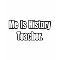 Me Is History Teacher t-shirts by historyteachershirts Me Is History Teacher t-shirts