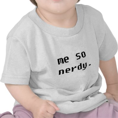 Me so nerdy. tee shirts