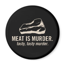 Meat is Murder.  Tasty, Tasty Murder Magnet