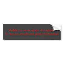 Meddle not in the affairs of dragons... bumper stickers