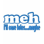 Meh Care Later Maybe Text Design Shirts