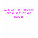 MEN ARE LIKE BREASTS BECAUSE THEY ARE BOOBS t-shirts by SAPPYJIM MEN ARE LIKE BREASTS BECAUSE THEY ARE BOOBS t-shirts