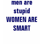 men are stupid WOMEN ARE SMART t-shirts