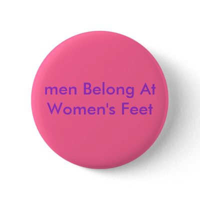 men Belong At Women's Feet Pinback Button by Female_Supremacy