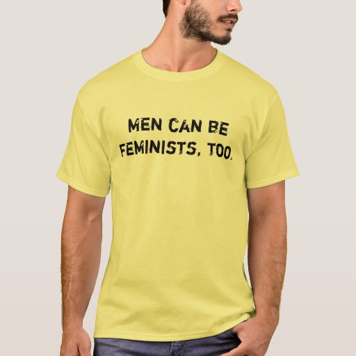 Men Can Be Feminists Too T Shirt Zazzle