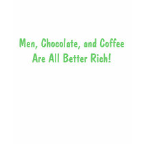 Men, Chocolate, and Coffee Are All Better Rich! t-shirts by kayy2121 Men, Chocolate, and Coffee Are All Better Rich! t-shirts