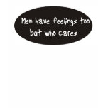 Men have feelings too but who cares t-shirts