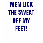 MEN LICK THE SWEAT OFF MY FEET!