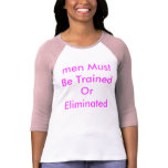 men Must Be Trained Or Eliminated t-shirts