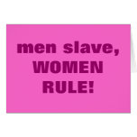 men slave, WOMEN RULE!