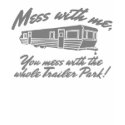 Mess With Me You Mess With The Whole Trailer Park t-shirts