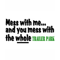 Mess With Me You Mess With The Whole Trailer Park t-shirts