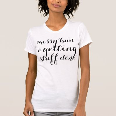 Messy bun & getting stuff done funny hipster tshirts