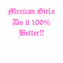Mexican Girls Do it 100% Better!! t-shirts