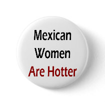 Mexican Women Are Hotter buttons