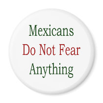 Mexicans Do Not Fear Anything magnets by Supernova23 Mexicans Do Not Fear Anything magnets