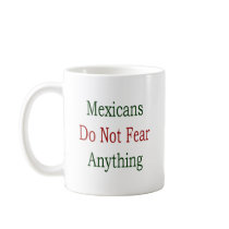 Mexicans Do Not Fear Anything mugs by Supernova23 Mexicans Do Not Fear Anything mugs