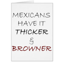 Mexicans Have It Thicker And Browner cards by Supernova23 Mexicans Have It Thicker And Browner cards