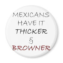 Mexicans Have It Thicker And Browner magnets by Supernova23 Mexicans Have It Thicker And Browner magnets