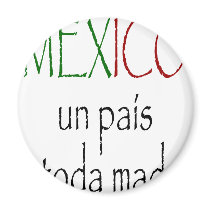 Mexico Un Pais A Toda Madre magnets by Supernova23 Mexico Un Pais A Toda Madre magnets