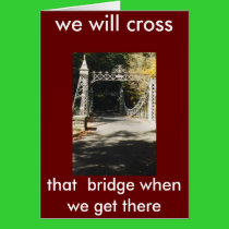 MILE, we will cross, that bridge when we get t... cards by VIKINGJIM MILE, we will cross, that bridge when we get t... cards