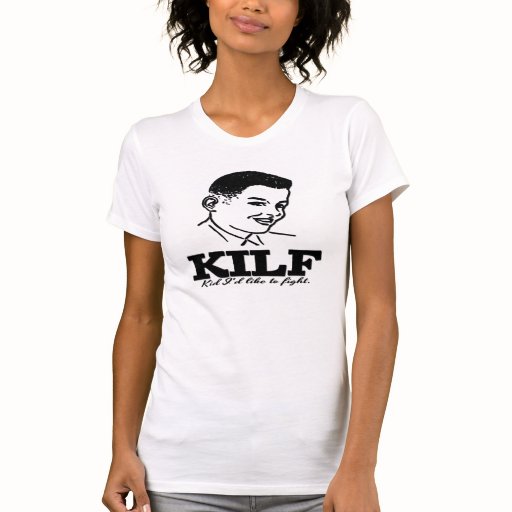 MILF parody :KILF - Kid I'd Like to Fight T-shirt | Zazzle