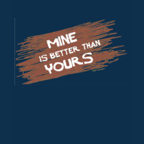 mine is better than yours t-shirts by MBS_International mine is better than yours t-shirts