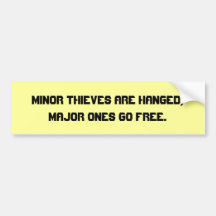 Minor thieves are hanged, major ones go free. bumper stickers