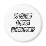 Mirror In Your Pocket...See Myself In Your Pants Magnets