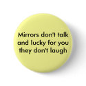 Mirrors don't talk and lucky for you they don't... buttons by Diamond_Designs Mirrors don't talk and lucky for you they don't... buttons
