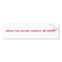 Misery has enough company. BE HAPPY. bumper stickers