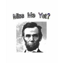Miss Me Yet?  Lincoln Tee Shirts