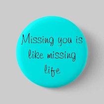 Missing you is like missing life buttons