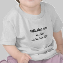 Missing you is like missing life t-shirts
