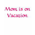 Mom is on Vacation t-shirts