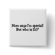Mom Says Im Special But Who Is Ed buttons