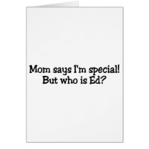 Mom Says Im Special But Who Is Ed cards by TeeZazzle Mom Says Im Special But Who Is Ed cards
