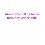 Momma’s milk is better than any udder milk! t-shirts