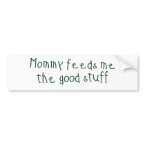 Mommy feeds me the good stuff bumper stickers