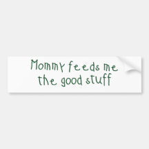 Mommy feeds me the good stuff bumper stickers