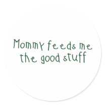 Mommy feeds me the good stuff round sticker