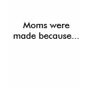 Moms were made because... t-shirts by angelhmm Moms were made because... t-shirts