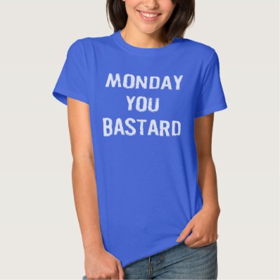 MONDAY YOU BASTARD T SHIRT