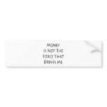 Money Is Not The Force That Drives Me Bumper Stickers