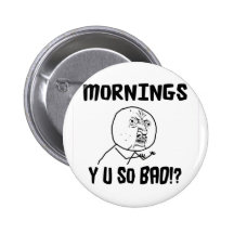 Mornings... Y U SO Bad!? Pins